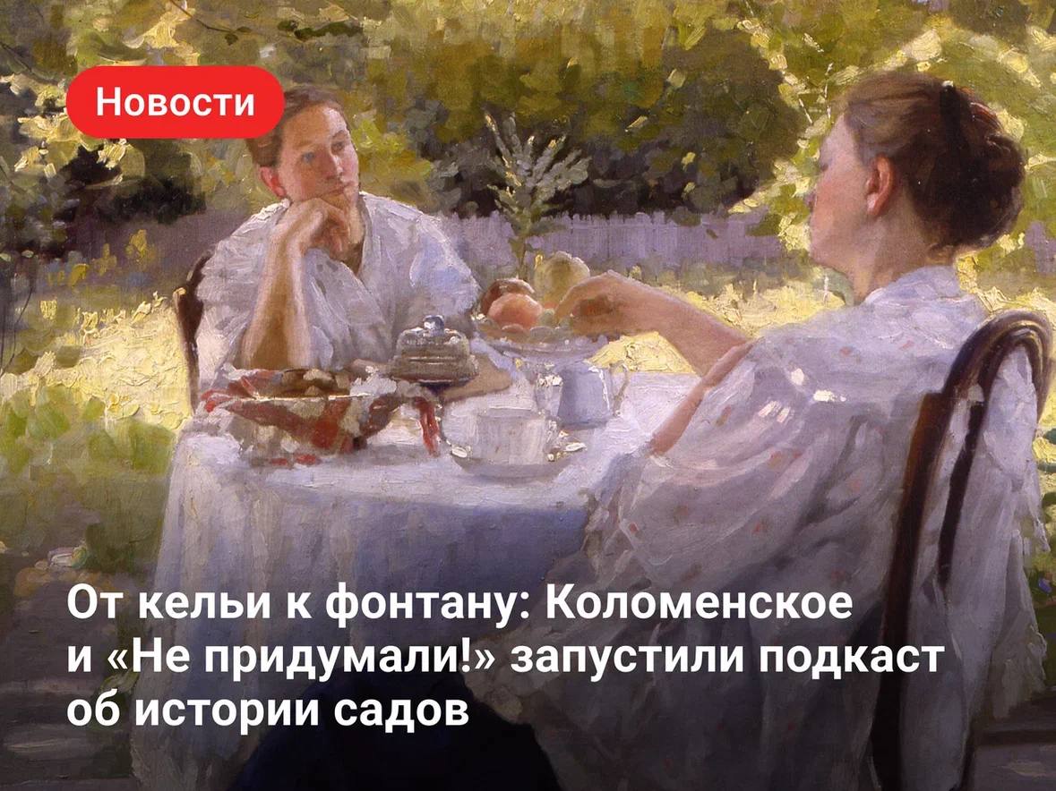 Музей-заповедник «Коломенское» и проект о культуре «Не придумали!» запустили подкаст «История садов»