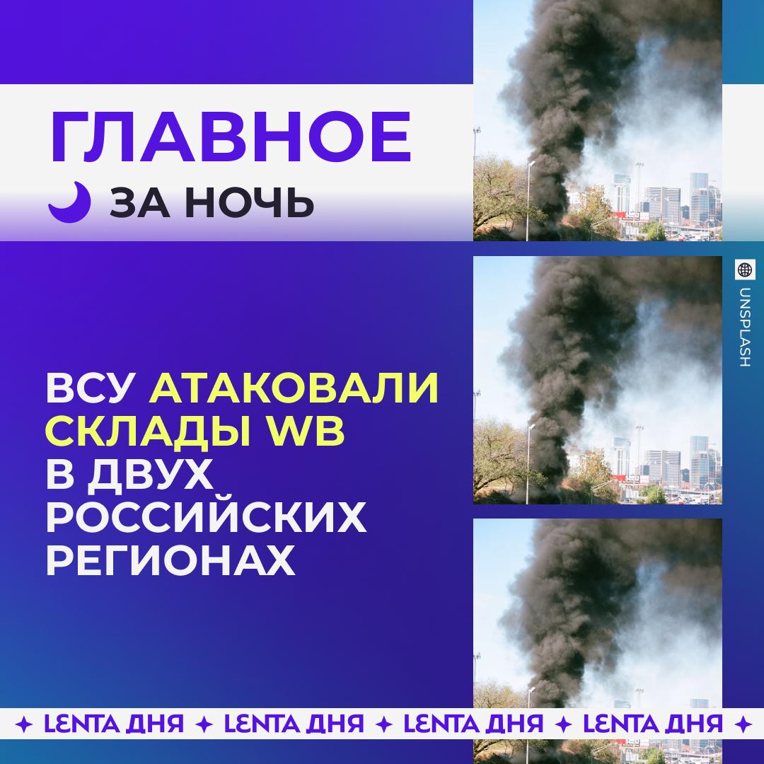 🌙 Главное к утру четверга:

😡 Два склада Wildberries атаковали дроны ВСУ

🛣…